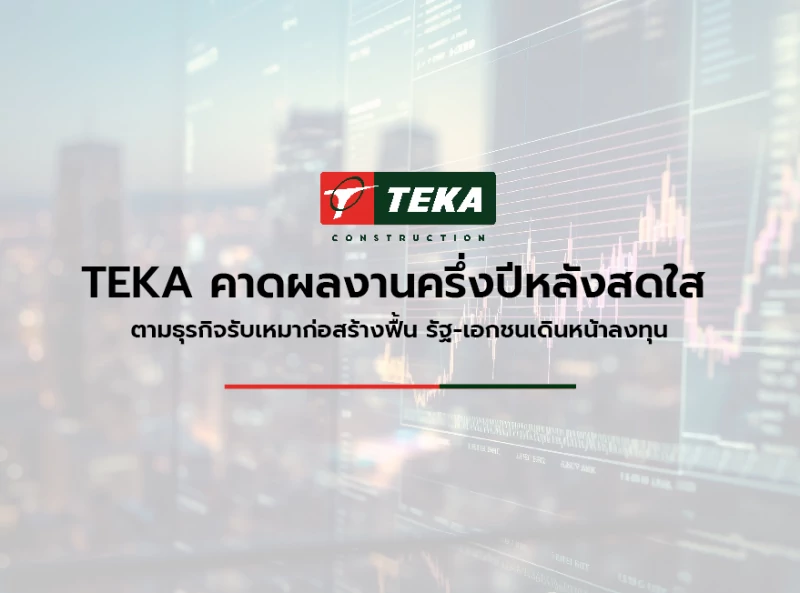 TEKA คาดผลงานครึ่งปีหลังสดใส  ตามธุรกิจรับเหมาก่อสร้างฟื้น รัฐ-เอกชนเดินหน้าลงทุน